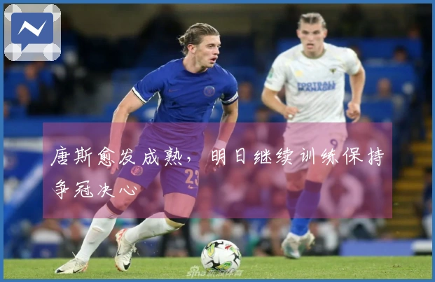 唐斯愈发成熟，明日继续训练保持争冠决心