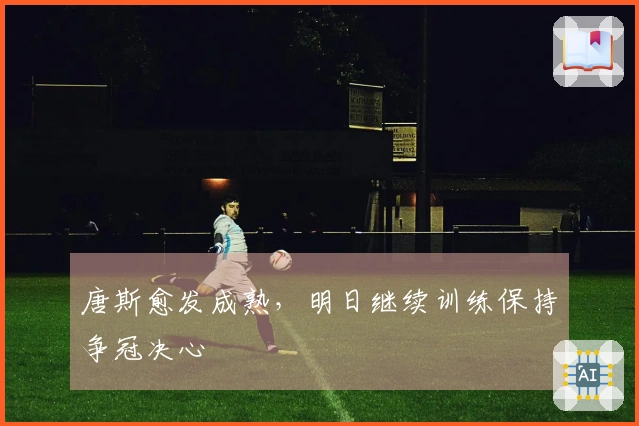 唐斯愈发成熟，明日继续训练保持争冠决心